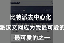 比特派去中心化  比特派汉文网成为我最可爱的之一