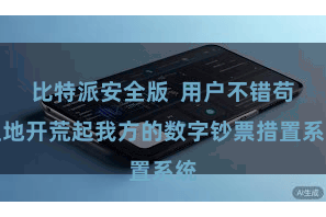 比特派安全版  用户不错苟且地开荒起我方的数字钞票措置系统