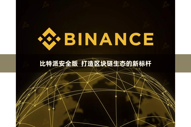 比特派安全版  打造区块链生态的新标杆