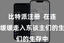 比特派注册  在连年来缓缓走入东谈主们的生存中