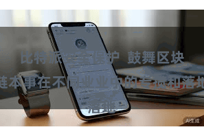 比特派安全保护  鼓舞区块链本事在不同业业中的专揽和落地