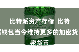 比特派资产存储  比特派钱包当今维持更多的加密货币