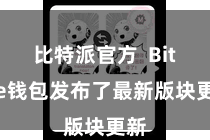 比特派官方  Bitpie钱包发布了最新版块更新