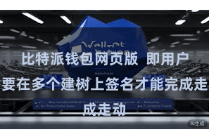比特派钱包网页版  即用户需要在多个建树上签名才能完成走动
